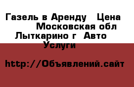 Газель в Аренду › Цена ­ 2 500 - Московская обл., Лыткарино г. Авто » Услуги   
